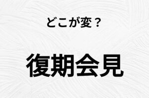 【脳トレクイズ】間違い漢字クイズ！「復期会見」の間違いがわかりますか？