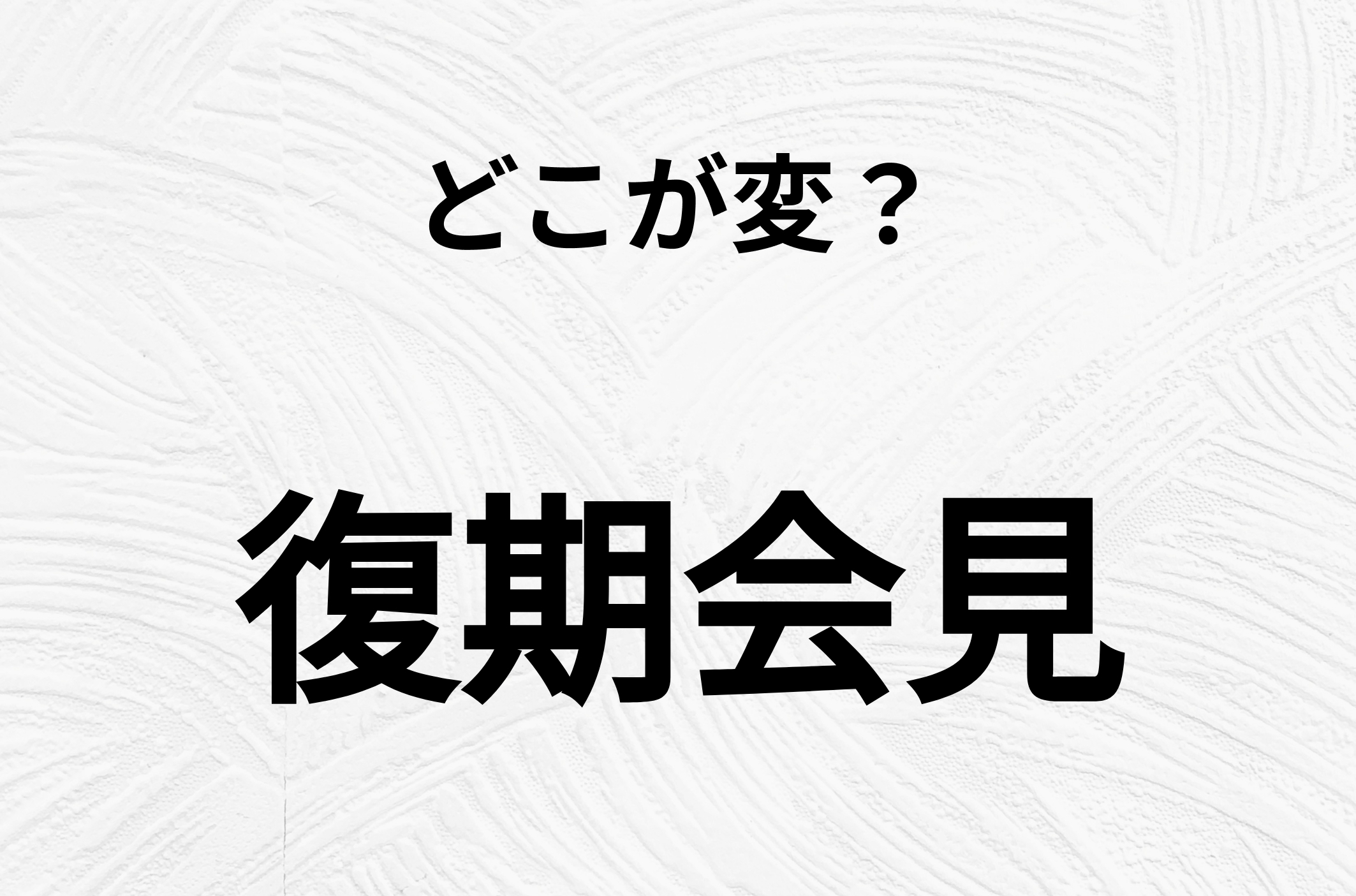 【脳トレクイズ】間違い漢字クイズ！「復期会見」の間違いがわかりますか？