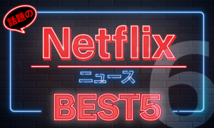 Netflix動画ニュースベスト5