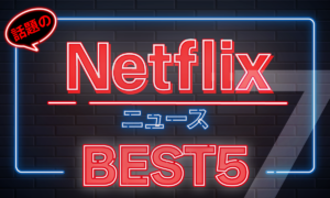 Netflix動画ニュースベスト5